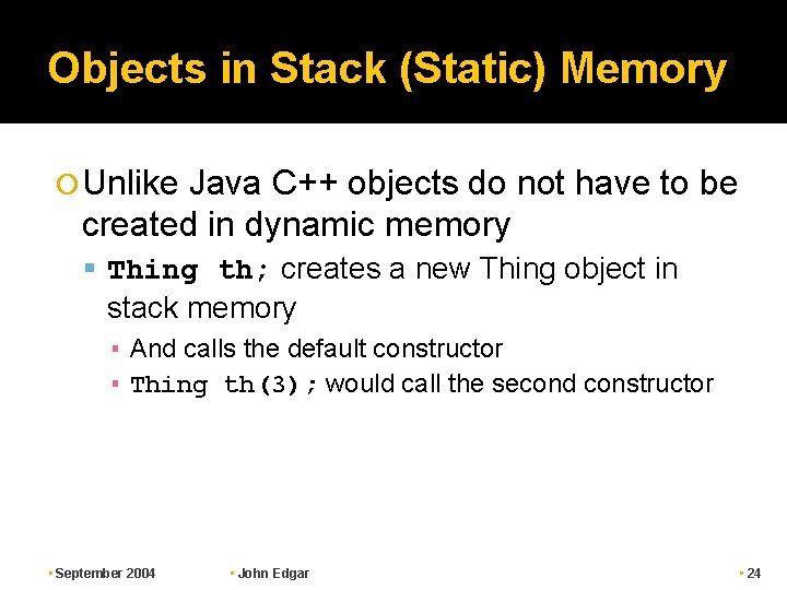 Objects in Stack (Static) Memory Unlike Java C++ objects do not have to be Objects in Stack (Static) Memory Unlike Java C++ objects do not have to be