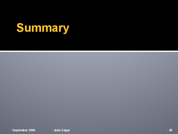 Summary • September 2004 • John Edgar • 28 Summary • September 2004 • John Edgar • 28