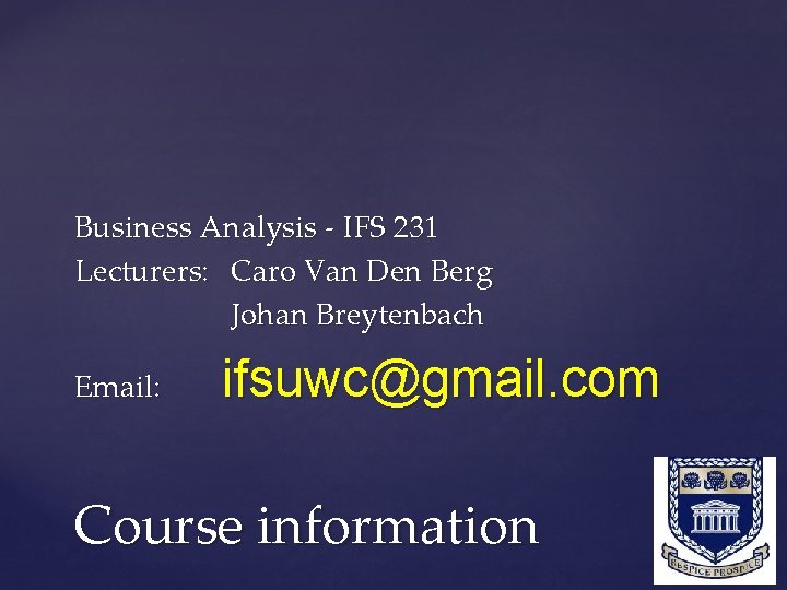 Business Analysis - IFS 231 Lecturers: Caro Van Den Berg Johan Breytenbach Email: ifsuwc@gmail.