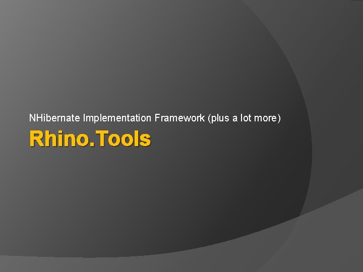 NHibernate Implementation Framework (plus a lot more) Rhino. Tools 