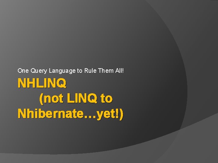 One Query Language to Rule Them All! NHLINQ (not LINQ to Nhibernate…yet!) 