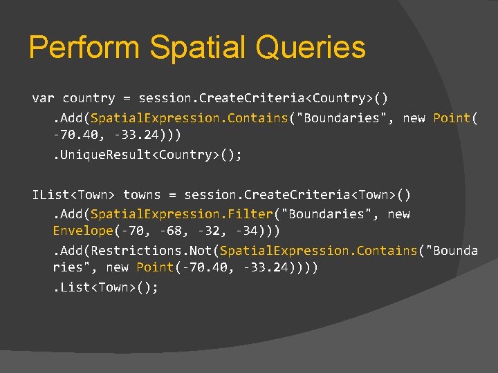 Perform Spatial Queries var country = session. Create. Criteria<Country>(). Add(Spatial. Expression. Contains("Boundaries", new Point(