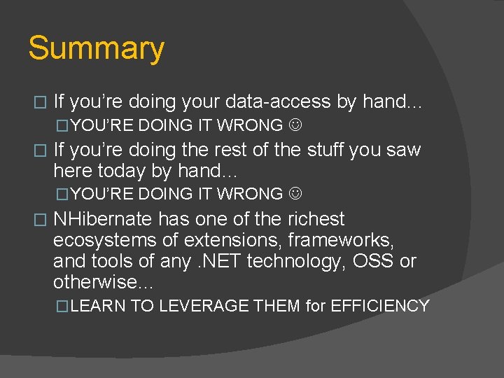 Summary � If you’re doing your data-access by hand… �YOU’RE DOING IT WRONG �