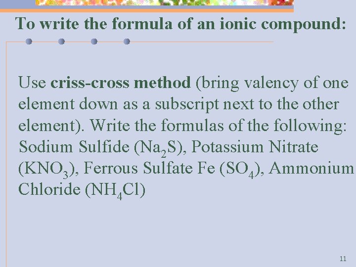To write the formula of an ionic compound: Use criss-cross method (bring valency of