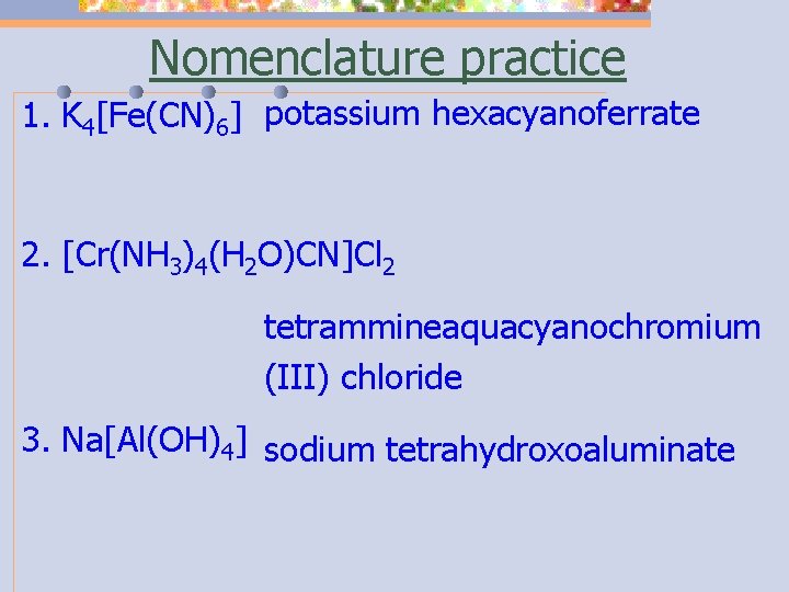 Nomenclature practice 1. K 4[Fe(CN)6] potassium hexacyanoferrate 2. [Cr(NH 3)4(H 2 O)CN]Cl 2 tetrammineaquacyanochromium