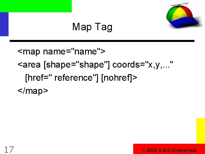 Map Tag <map name="name"> <area [shape="shape"] coords="x, y, . . . " [href=" reference"]
