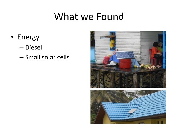 What we Found • Energy – Diesel – Small solar cells 