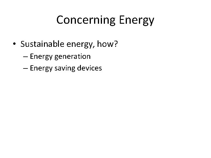 Concerning Energy • Sustainable energy, how? – Energy generation – Energy saving devices 