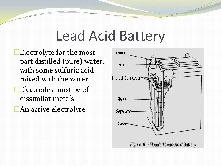 Lead Acid Battery �Electrolyte for the most part distilled (pure) water, with some sulfuric