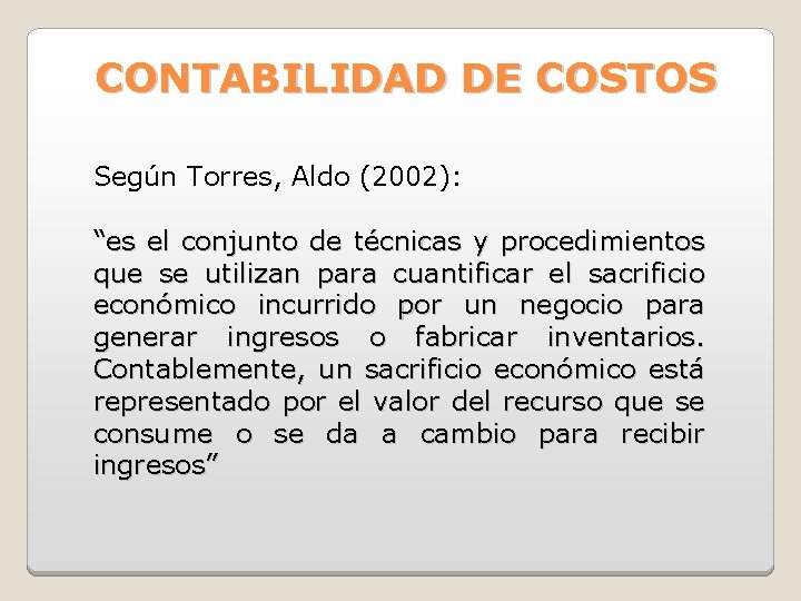 CONTABILIDAD DE COSTOS Según Torres, Aldo (2002): “es el conjunto de técnicas y procedimientos