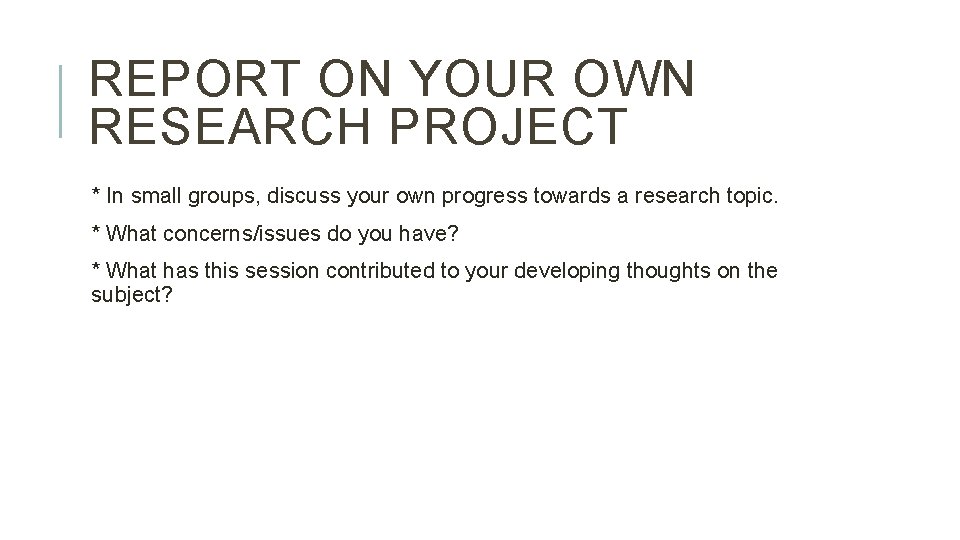 REPORT ON YOUR OWN RESEARCH PROJECT * In small groups, discuss your own progress