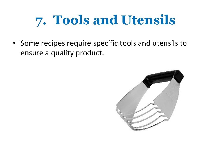 7. Tools and Utensils • Some recipes require specific tools and utensils to ensure