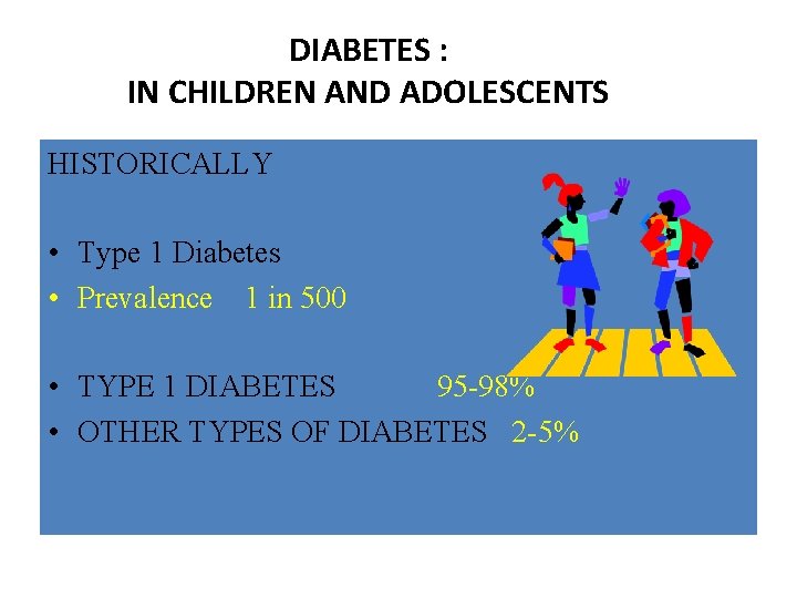 DIABETES : IN CHILDREN AND ADOLESCENTS HISTORICALLY • Type 1 Diabetes • Prevalence 1