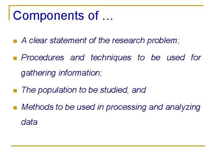 Components of … n A clear statement of the research problem; n Procedures and