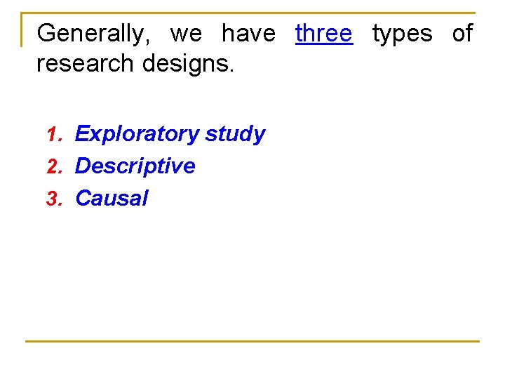 Generally, we have three types of research designs. 1. Exploratory study 2. Descriptive 3.