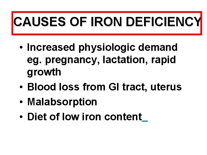 CAUSES OF IRON DEFICIENCY • Increased physiologic demand eg. pregnancy, lactation, rapid growth •