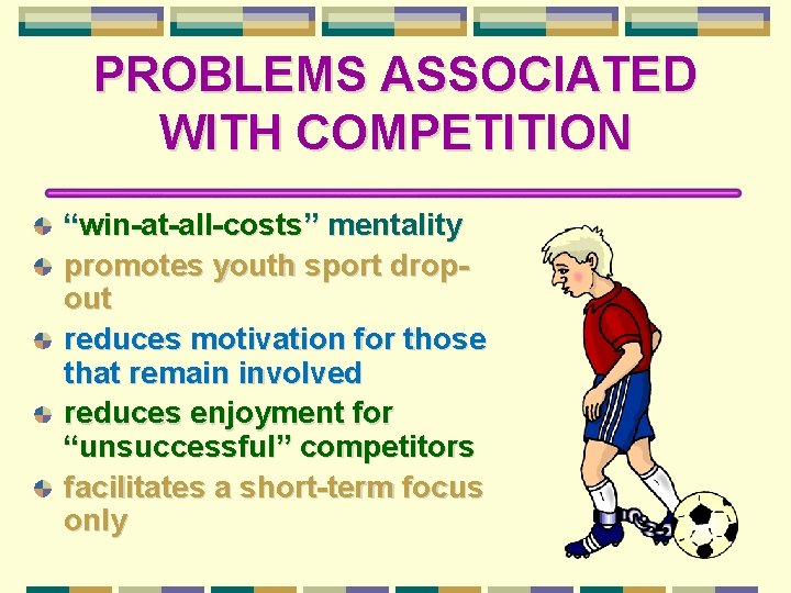 PROBLEMS ASSOCIATED WITH COMPETITION “win-at-all-costs” mentality promotes youth sport dropout reduces motivation for those