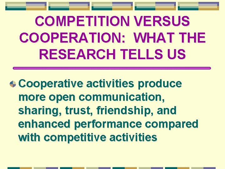 COMPETITION VERSUS COOPERATION: WHAT THE RESEARCH TELLS US Cooperative activities produce more open communication,