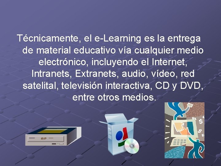 Técnicamente, el e-Learning es la entrega de material educativo vía cualquier medio electrónico, incluyendo