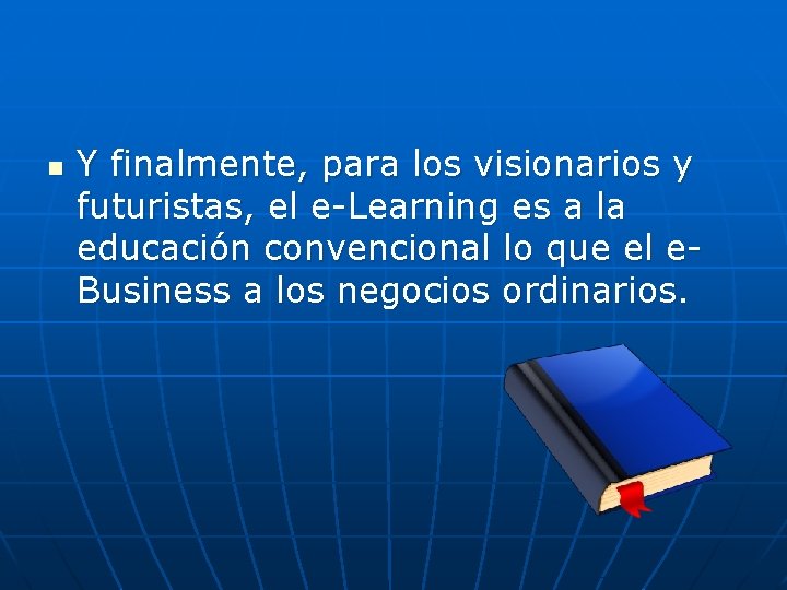 n Y finalmente, para los visionarios y futuristas, el e-Learning es a la educación