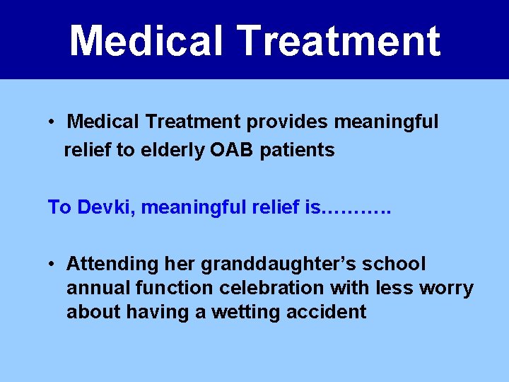 Medical Treatment • Medical Treatment provides meaningful relief to elderly OAB patients To Devki,