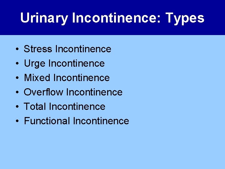 Urinary Incontinence: Types • • • Stress Incontinence Urge Incontinence Mixed Incontinence Overflow Incontinence