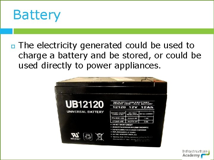 Battery The electricity generated could be used to charge a battery and be stored,