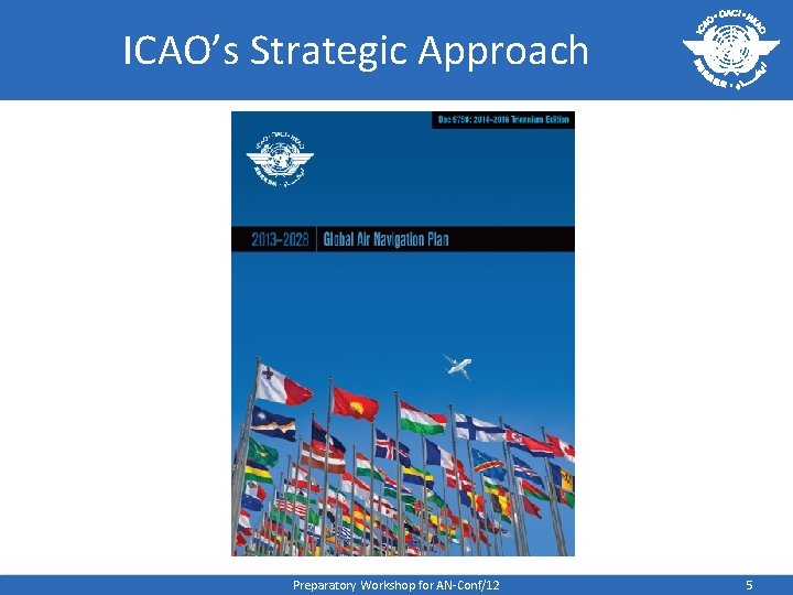 ICAO’s Strategic Approach Preparatory Workshop for AN-Conf/12 5 