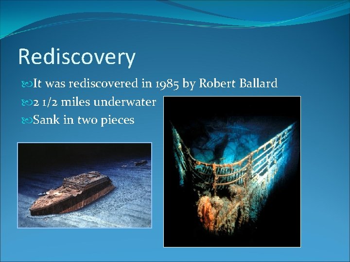 Rediscovery It was rediscovered in 1985 by Robert Ballard 2 1/2 miles underwater Sank