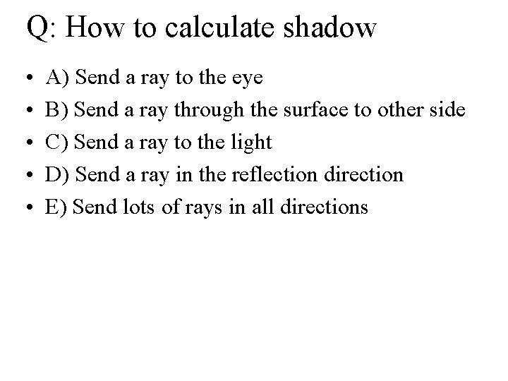 Q: How to calculate shadow • • • A) Send a ray to the