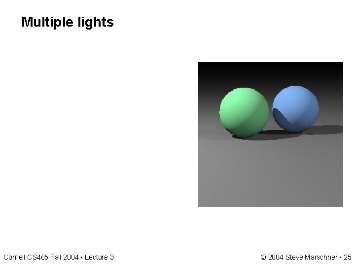 Multiple lights Cornell CS 465 Fall 2004 • Lecture 3 © 2004 Steve Marschner