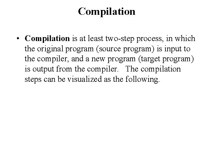 Compilation • Compilation is at least two-step process, in which the original program (source