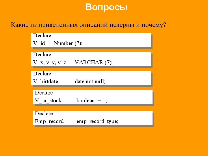 Вопросы Какие из приведенных описаний неверны и почему? Declare V_id Number (7); Declare V_x,