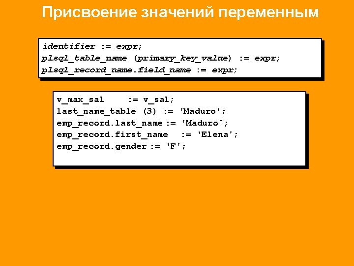 Присвоение значений переменным identifier : = expr; plsql_table_name (primary_key_value) : = expr; plsql_record_name. field_name