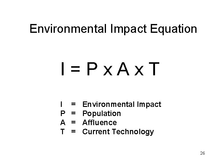 Environmental Impact Equation I=Px. Ax. T I P A T = = Environmental Impact