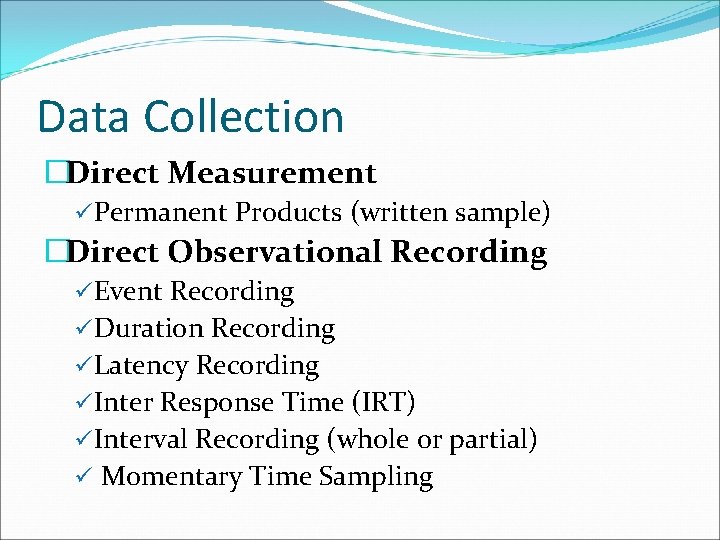 Data Collection �Direct Measurement üPermanent Products (written sample) �Direct Observational Recording üEvent Recording üDuration