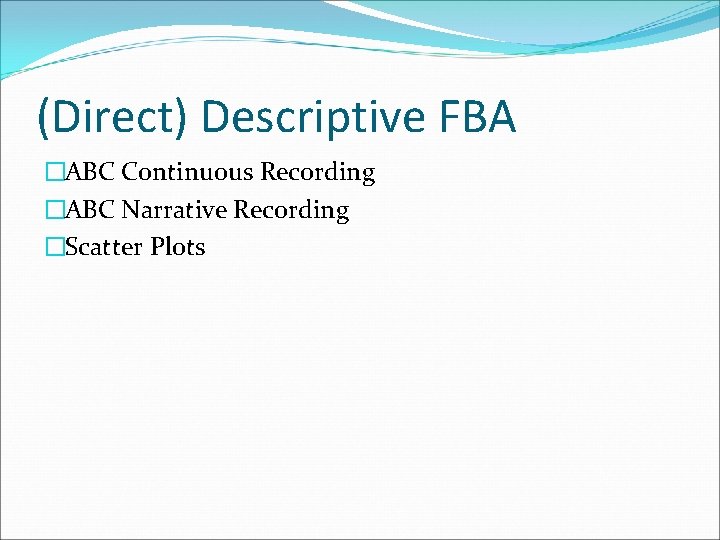 (Direct) Descriptive FBA �ABC Continuous Recording �ABC Narrative Recording �Scatter Plots 