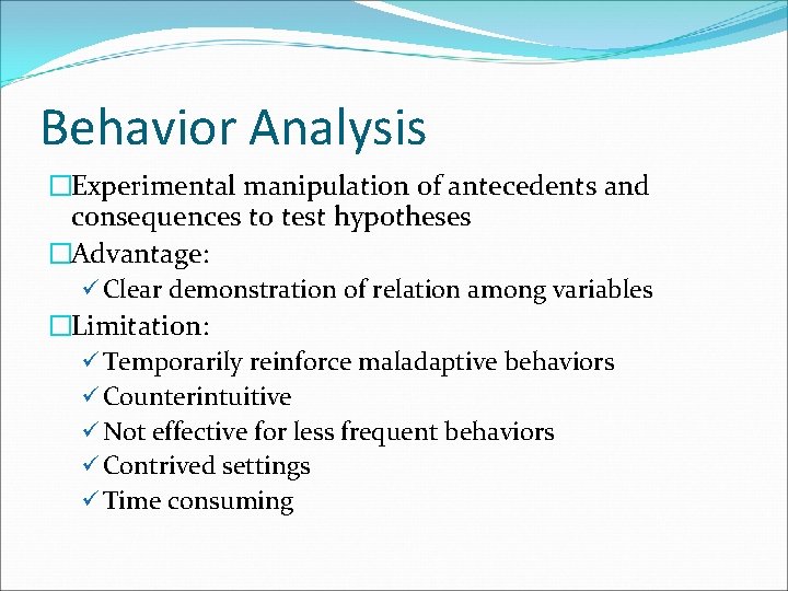 Behavior Analysis �Experimental manipulation of antecedents and consequences to test hypotheses �Advantage: ü Clear