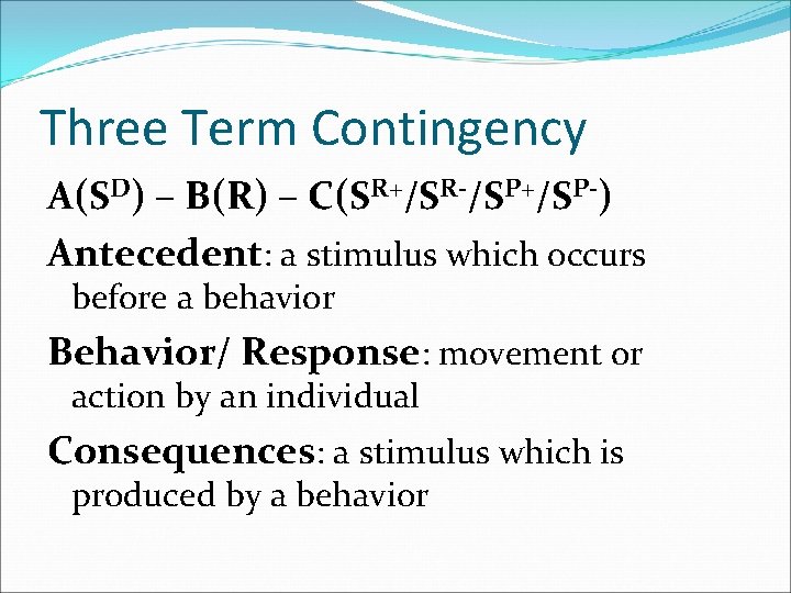 Three Term Contingency A(SD) – B(R) – C(SR+/SR-/SP+/SP-) Antecedent: a stimulus which occurs before