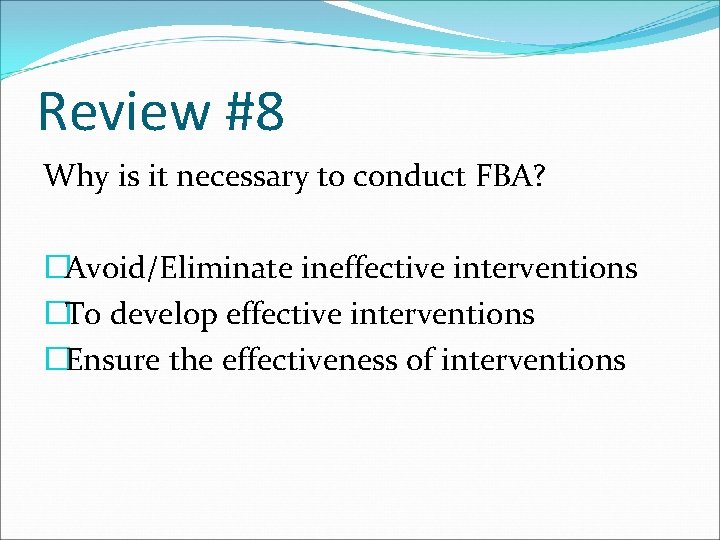 Review #8 Why is it necessary to conduct FBA? �Avoid/Eliminate ineffective interventions �To develop
