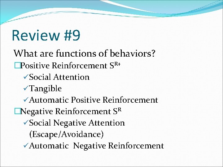 Review #9 What are functions of behaviors? �Positive Reinforcement SR+ üSocial Attention üTangible üAutomatic
