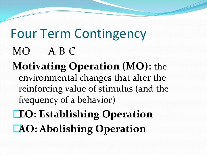 Four Term Contingency MO A-B-C Motivating Operation (MO): the environmental changes that alter the