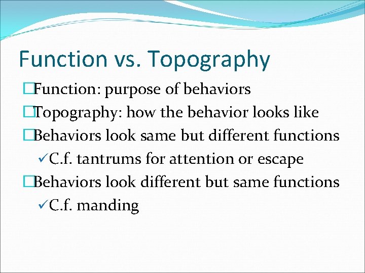 Function vs. Topography �Function: purpose of behaviors �Topography: how the behavior looks like �Behaviors