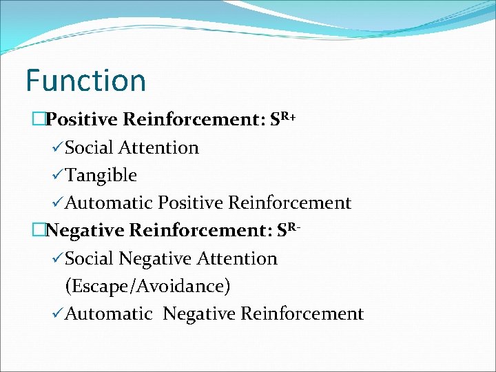 Function �Positive Reinforcement: SR+ üSocial Attention üTangible üAutomatic Positive Reinforcement �Negative Reinforcement: SRüSocial Negative