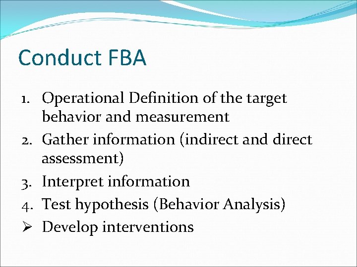 Conduct FBA 1. Operational Definition of the target behavior and measurement 2. Gather information