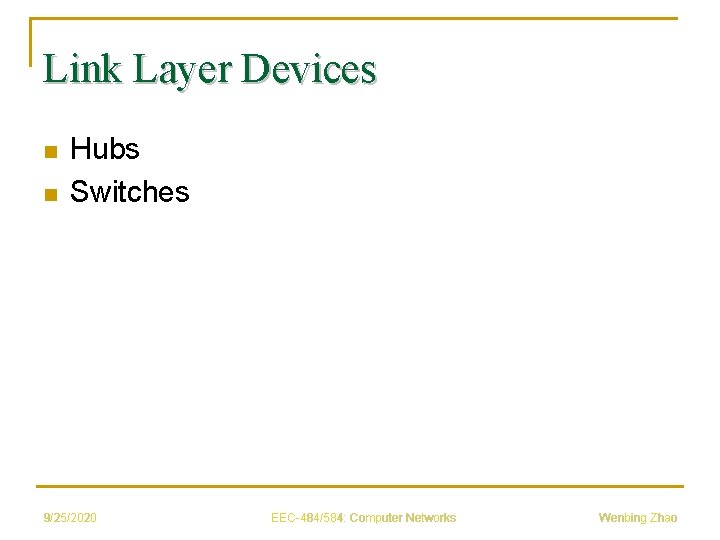 Link Layer Devices n n Hubs Switches 9/25/2020 EEC-484/584: Computer Networks Wenbing Zhao 