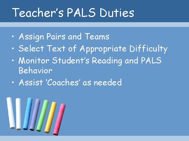 Teacher’s PALS Duties • Assign Pairs and Teams • Select Text of Appropriate Difficulty