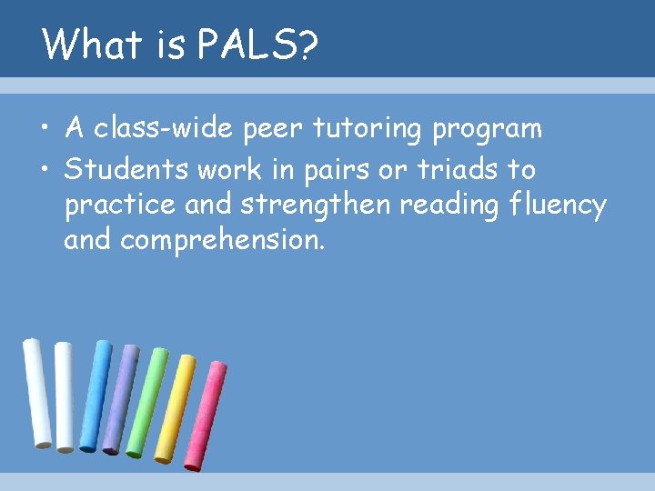 What is PALS? • A class-wide peer tutoring program • Students work in pairs
