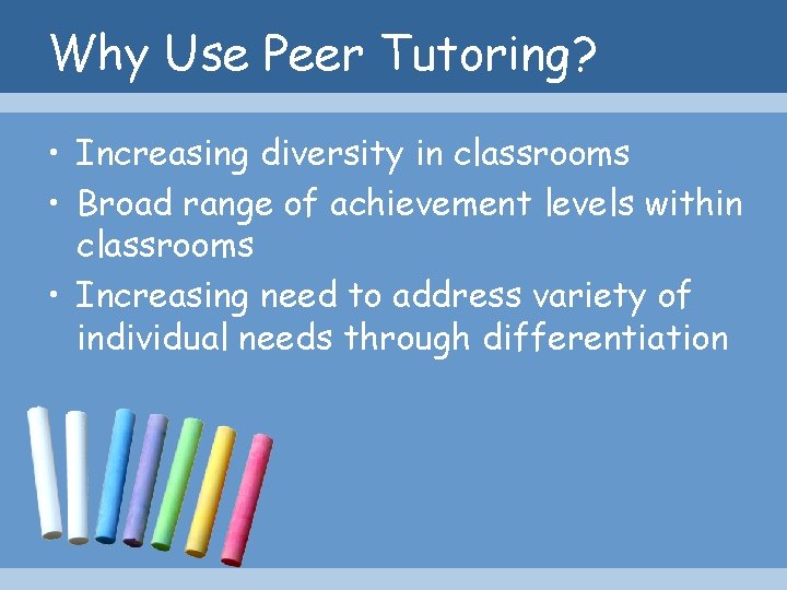 Why Use Peer Tutoring? • Increasing diversity in classrooms • Broad range of achievement