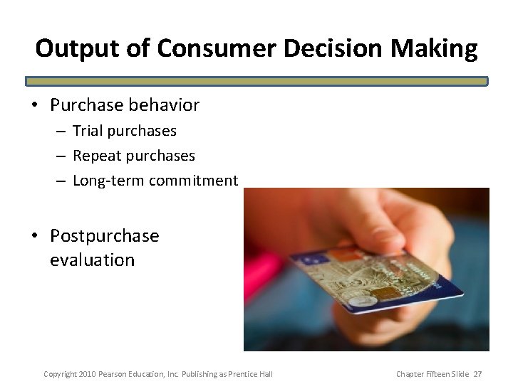 Output of Consumer Decision Making • Purchase behavior – Trial purchases – Repeat purchases